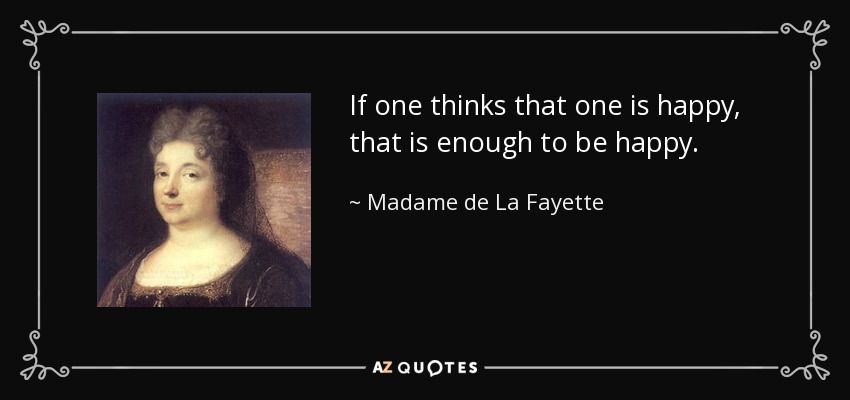 If one thinks that one is happy, that is enough to be happy. - Madame de La Fayette