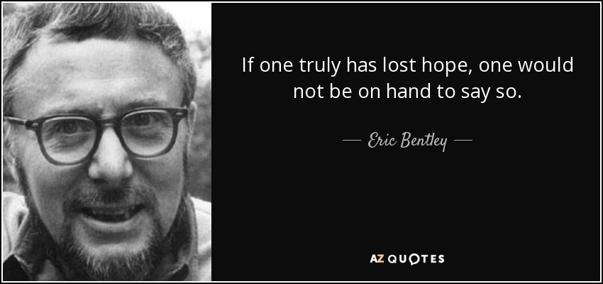 If one truly has lost hope, one would not be on hand to say so. - Eric Bentley