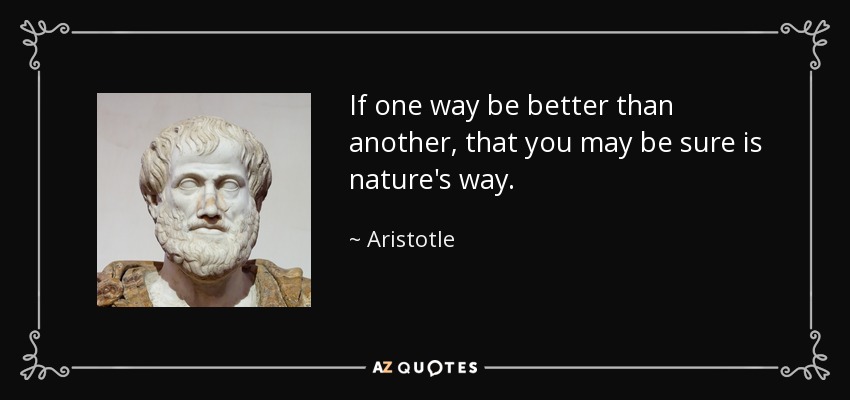 If one way be better than another, that you may be sure is nature's way. - Aristotle