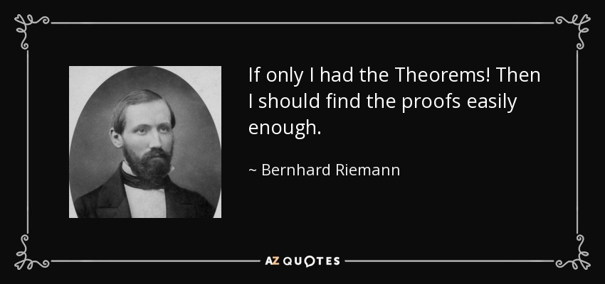 If only I had the Theorems! Then I should find the proofs easily enough. - Bernhard Riemann