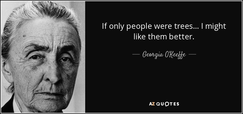 If only people were trees… I might like them better. - Georgia O'Keeffe