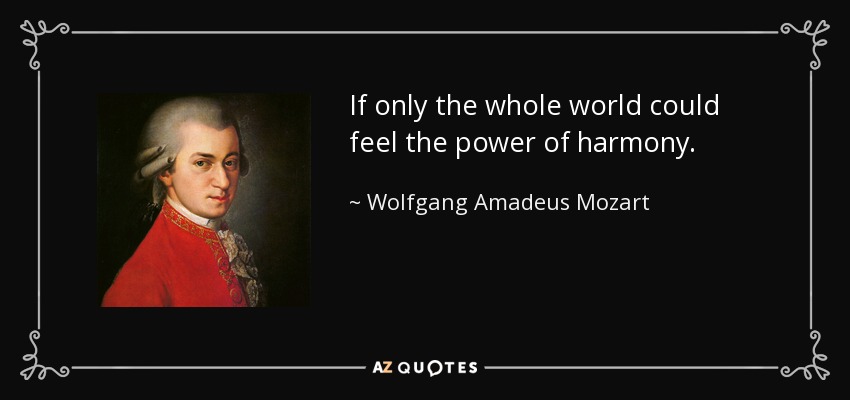 If only the whole world could feel the power of harmony. - Wolfgang Amadeus Mozart