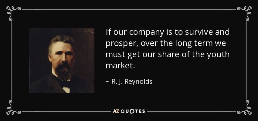 If our company is to survive and prosper, over the long term we must get our share of the youth market. - R. J. Reynolds
