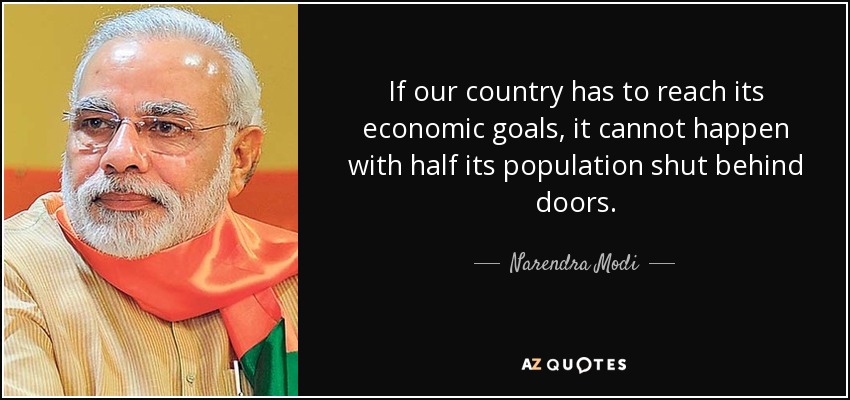 If our country has to reach its economic goals, it cannot happen with half its population shut behind doors. - Narendra Modi