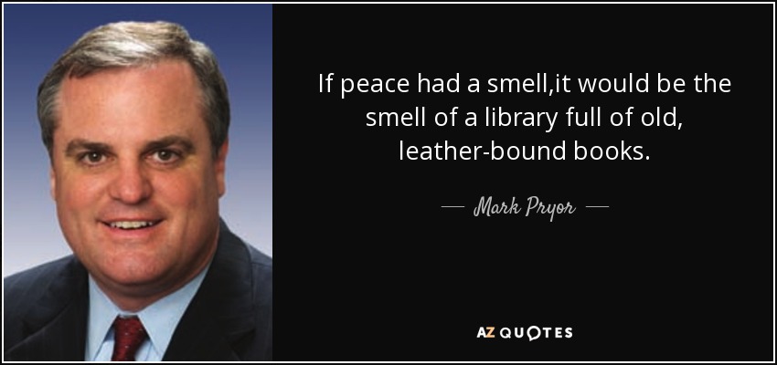 If peace had a smell,it would be the smell of a library full of old, leather-bound books. - Mark Pryor