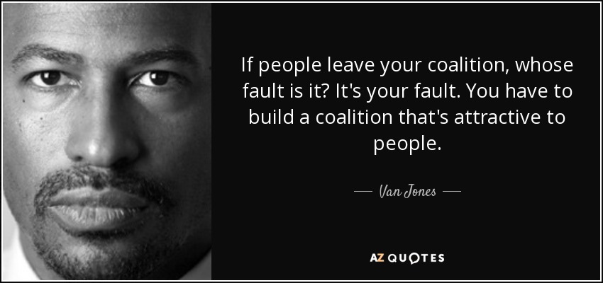 If people leave your coalition, whose fault is it? It's your fault. You have to build a coalition that's attractive to people. - Van Jones