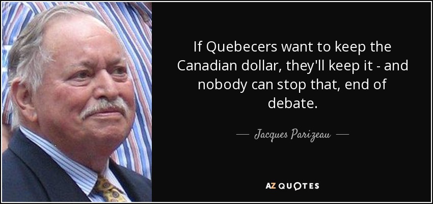 If Quebecers want to keep the Canadian dollar, they'll keep it - and nobody can stop that, end of debate. - Jacques Parizeau