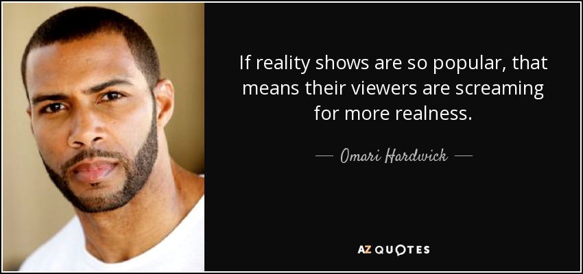 If reality shows are so popular, that means their viewers are screaming for more realness. - Omari Hardwick