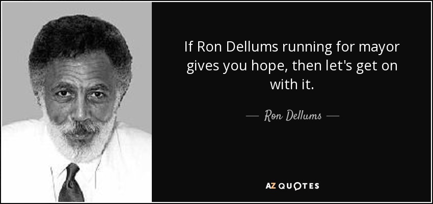 If Ron Dellums running for mayor gives you hope, then let's get on with it. - Ron Dellums