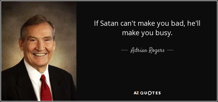 If Satan can't make you bad, he'll make you busy. - Adrian Rogers