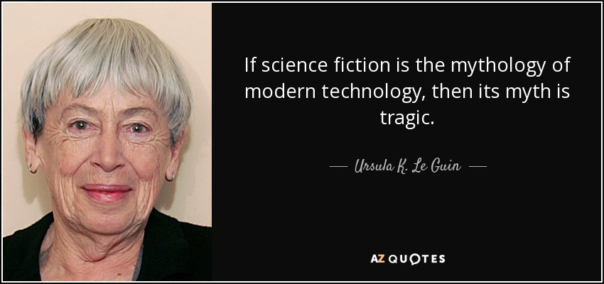 If science fiction is the mythology of modern technology, then its myth is tragic. - Ursula K. Le Guin