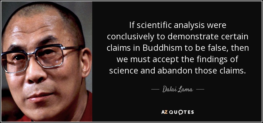 If scientific analysis were conclusively to demonstrate certain claims in Buddhism to be false, then we must accept the findings of science and abandon those claims. - Dalai Lama