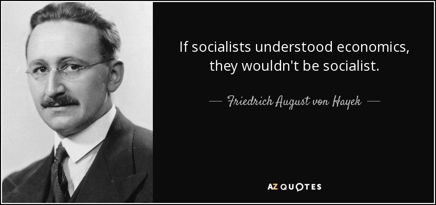 If socialists understood economics, they wouldn't be socialist. - Friedrich August von Hayek