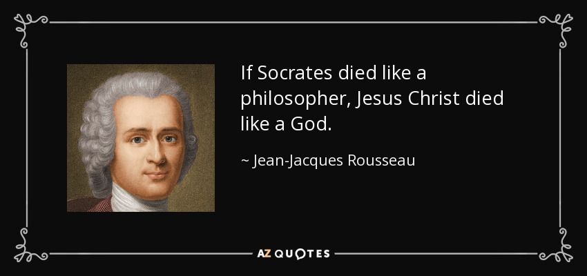 If Socrates died like a philosopher, Jesus Christ died like a God. - Jean-Jacques Rousseau