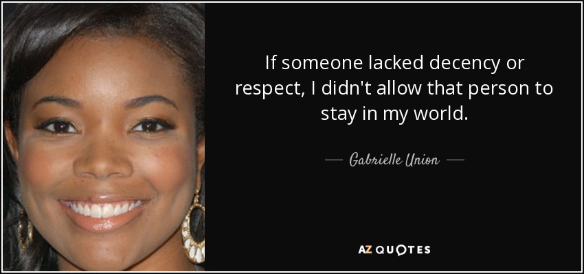 If someone lacked decency or respect, I didn't allow that person to stay in my world. - Gabrielle Union