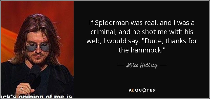 If Spiderman was real, and I was a criminal, and he shot me with his web, I would say, 