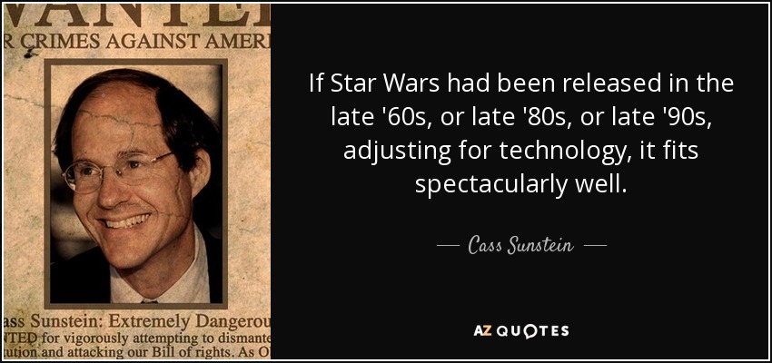 If Star Wars had been released in the late '60s, or late '80s, or late '90s, adjusting for technology, it fits spectacularly well. - Cass Sunstein