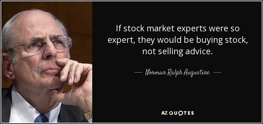 If stock market experts were so expert, they would be buying stock, not selling advice. - Norman Ralph Augustine
