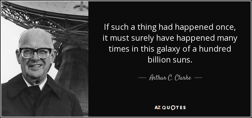 If such a thing had happened once, it must surely have happened many times in this galaxy of a hundred billion suns. - Arthur C. Clarke