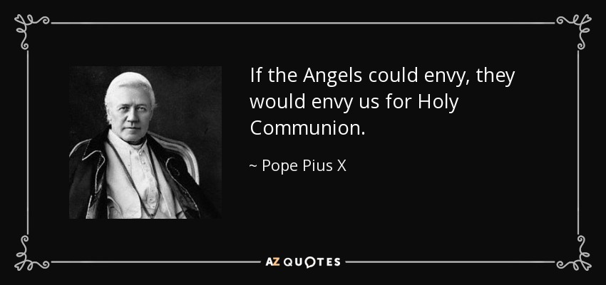 If the Angels could envy, they would envy us for Holy Communion. - Pope Pius X