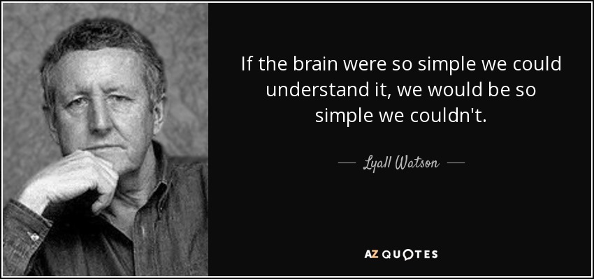 If the brain were so simple we could understand it, we would be so simple we couldn't. - Lyall Watson