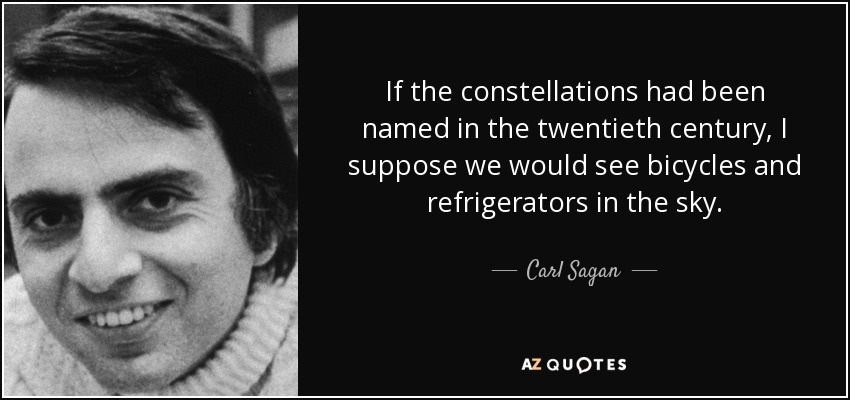 If the constellations had been named in the twentieth century, I suppose we would see bicycles and refrigerators in the sky. - Carl Sagan