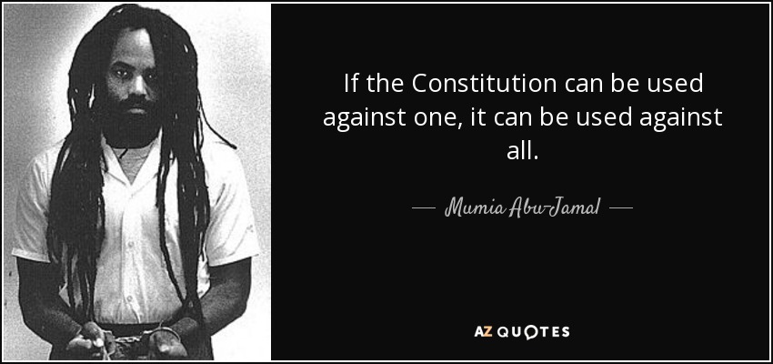 If the Constitution can be used against one, it can be used against all. - Mumia Abu-Jamal