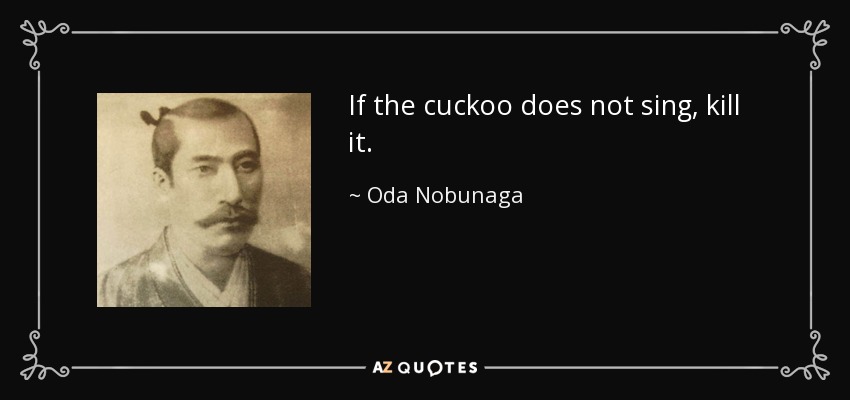 Oda Nobunaga quote: If the cuckoo does not sing, kill it.