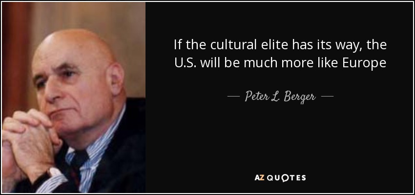 If the cultural elite has its way, the U.S. will be much more like Europe - Peter L. Berger