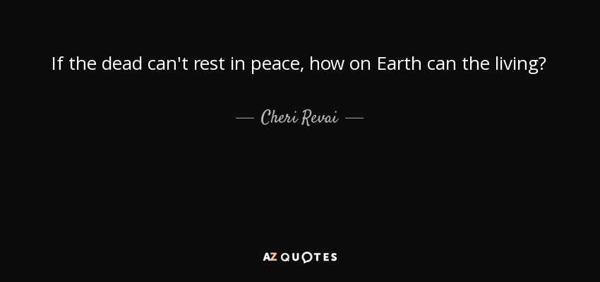 If the dead can't rest in peace, how on Earth can the living? - Cheri Revai