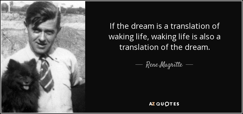 If the dream is a translation of waking life, waking life is also a translation of the dream. - Rene Magritte