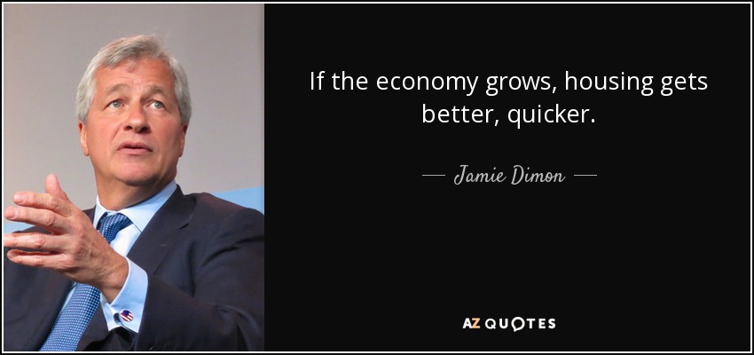 If the economy grows, housing gets better, quicker. - Jamie Dimon