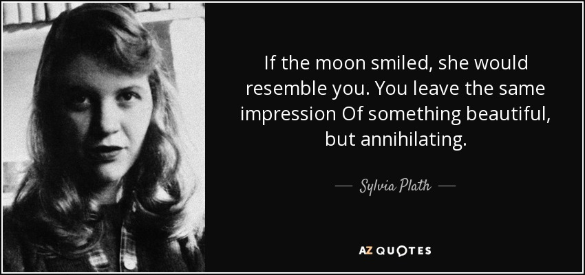 If the moon smiled, she would resemble you. You leave the same impression Of something beautiful, but annihilating. - Sylvia Plath