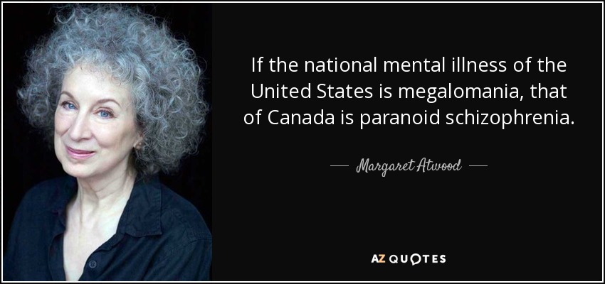 If the national mental illness of the United States is megalomania, that of Canada is paranoid schizophrenia. - Margaret Atwood