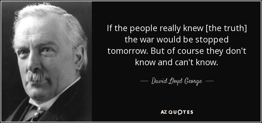 If the people really knew [the truth] the war would be stopped tomorrow. But of course they don't know and can't know. - David Lloyd George
