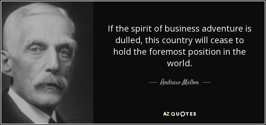 If the spirit of business adventure is dulled, this country will cease to hold the foremost position in the world. - Andrew Mellon