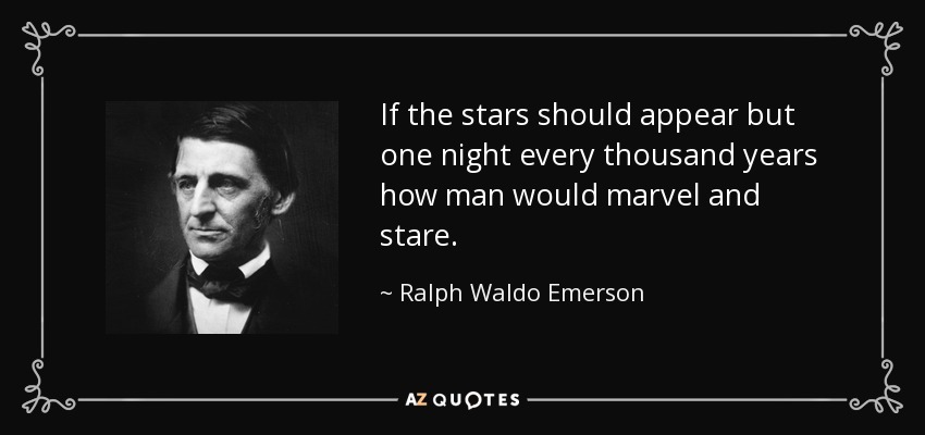 If the stars should appear but one night every thousand years how man would marvel and stare. - Ralph Waldo Emerson