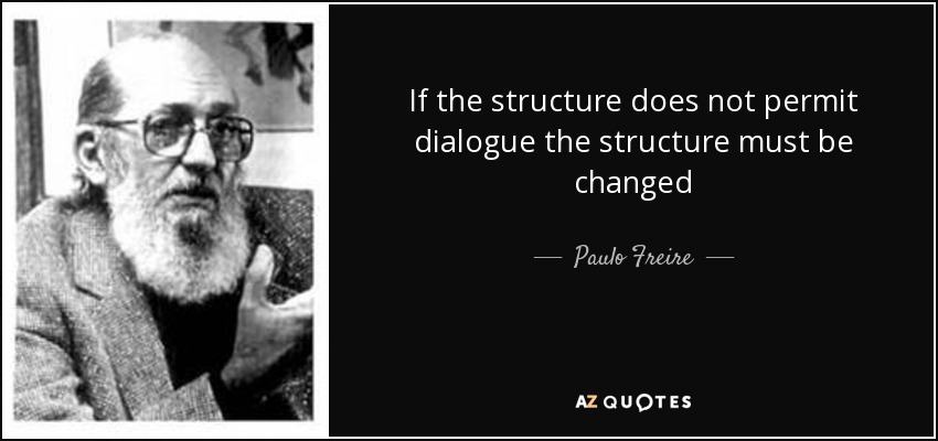If the structure does not permit dialogue the structure must be changed - Paulo Freire