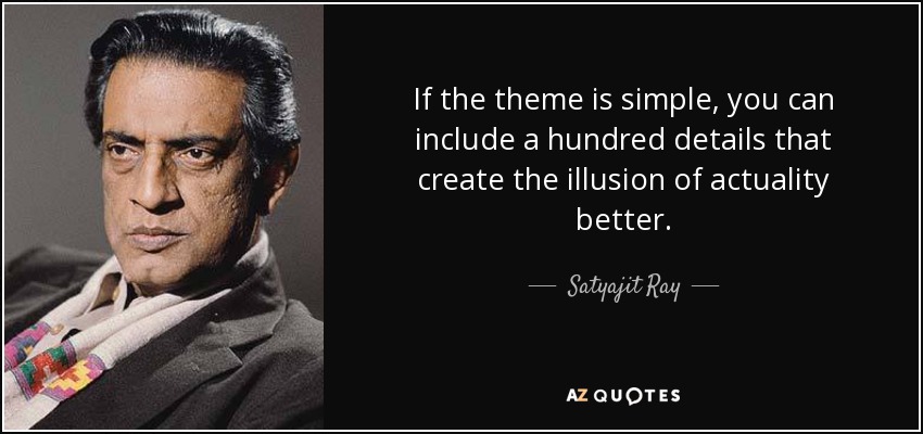 If the theme is simple, you can include a hundred details that create the illusion of actuality better. - Satyajit Ray