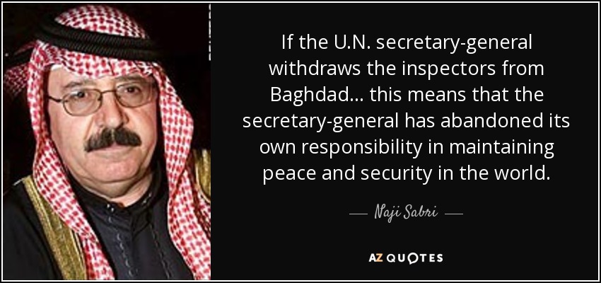 If the U.N. secretary-general withdraws the inspectors from Baghdad ... this means that the secretary-general has abandoned its own responsibility in maintaining peace and security in the world. - Naji Sabri