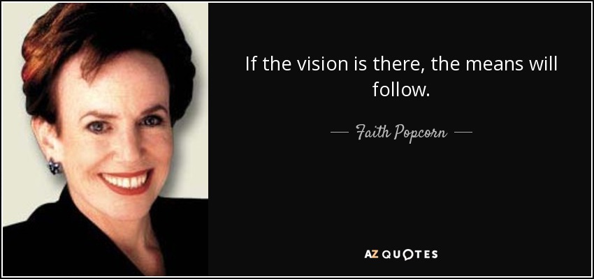 If the vision is there, the means will follow. - Faith Popcorn