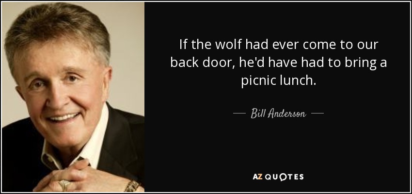 If the wolf had ever come to our back door, he'd have had to bring a picnic lunch. - Bill Anderson