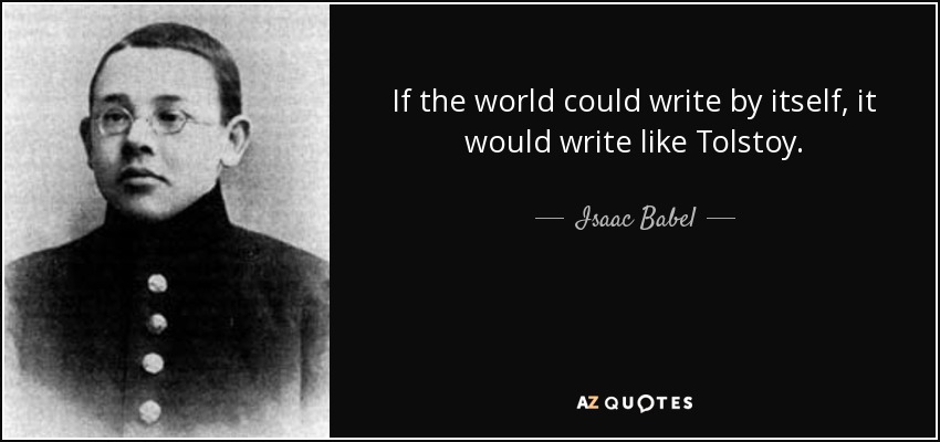 If the world could write by itself, it would write like Tolstoy. - Isaac Babel