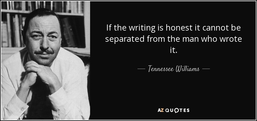 If the writing is honest it cannot be separated from the man who wrote it. - Tennessee Williams