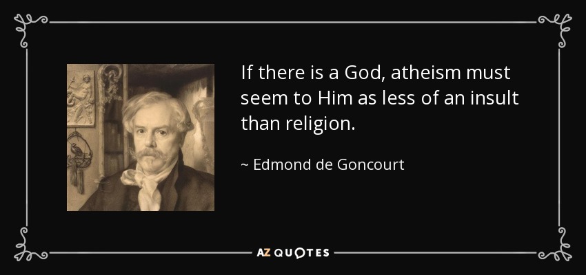If there is a God, atheism must seem to Him as less of an insult than religion. - Edmond de Goncourt