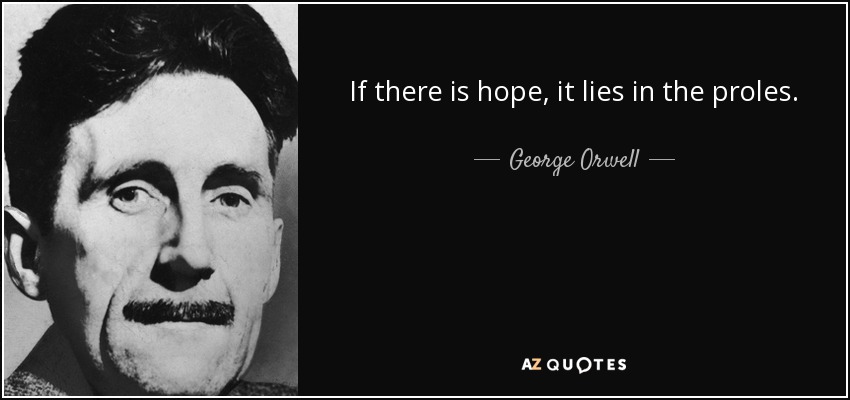 If there is hope, it lies in the proles. - George Orwell