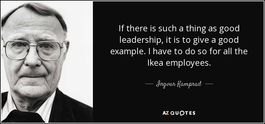 If there is such a thing as good leadership, it is to give a good example. I have to do so for all the Ikea employees. - Ingvar Kamprad