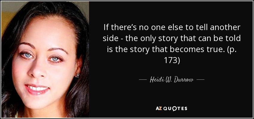 If there’s no one else to tell another side - the only story that can be told is the story that becomes true. (p. 173) - Heidi W. Durrow