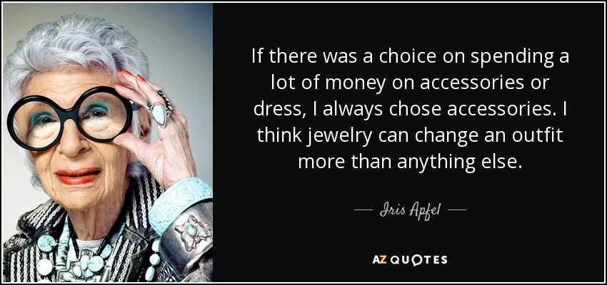 If there was a choice on spending a lot of money on accessories or dress, I always chose accessories. I think jewelry can change an outfit more than anything else. - Iris Apfel