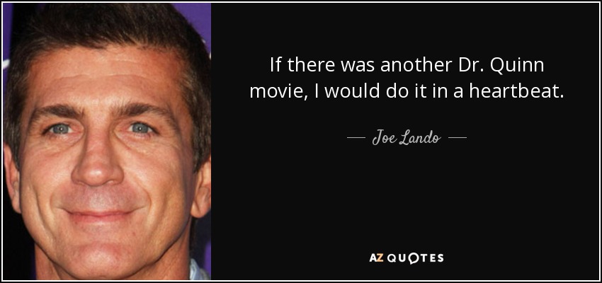 If there was another Dr. Quinn movie, I would do it in a heartbeat. - Joe Lando